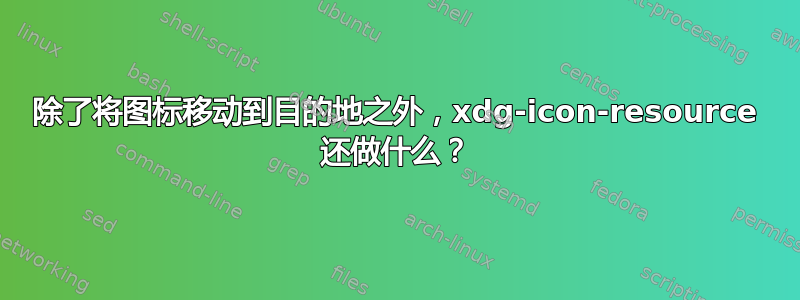 除了将图标移动到目的地之外，xdg-icon-resource 还做什么？