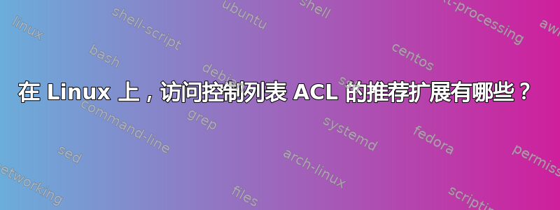 在 Linux 上，访问控制列表 ACL 的推荐扩展有哪些？