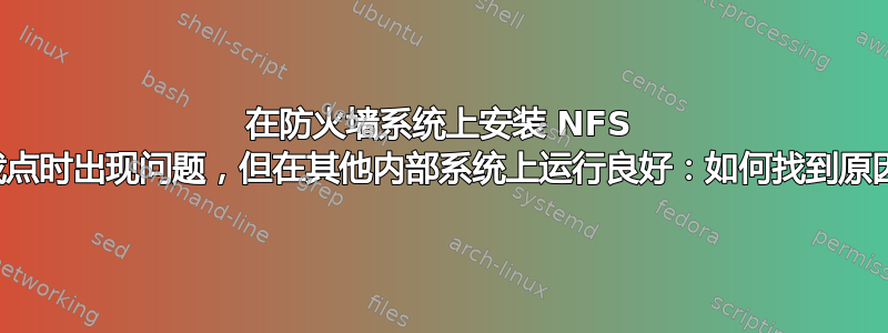 在防火墙系统上安装 NFS 挂载点时出现问题，但在其他内部系统上运行良好：如何找到原因？