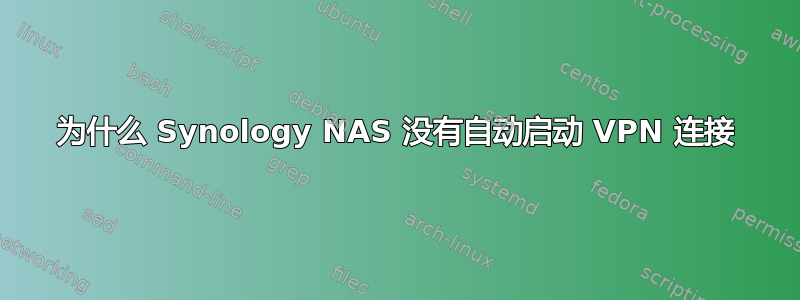 为什么 Synology NAS 没有自动启动 VPN 连接