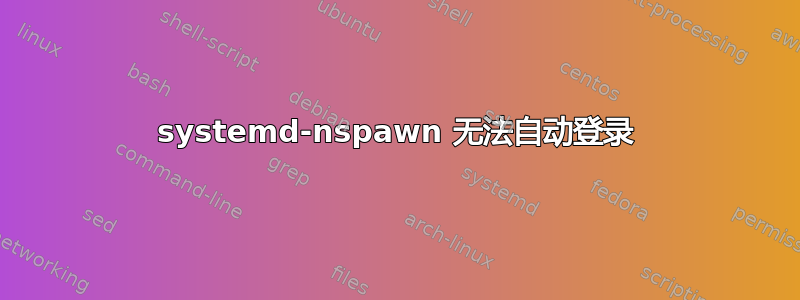 systemd-nspawn 无法自动登录