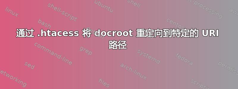 通过 .htacess 将 docroot 重定向到特定的 URI 路径