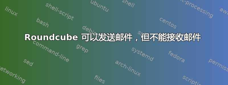 Roundcube 可以发送邮件，但不能接收邮件