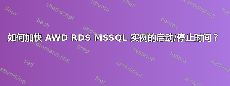 如何加快 AWD RDS MSSQL 实例的启动/停止时间？