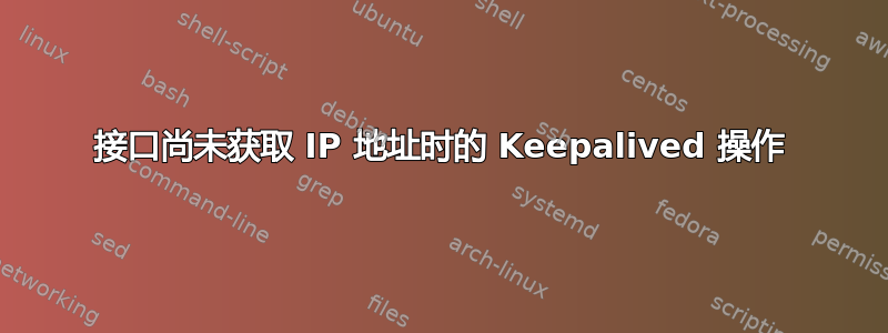 接口尚未获取 IP 地址时的 Keepalived 操作