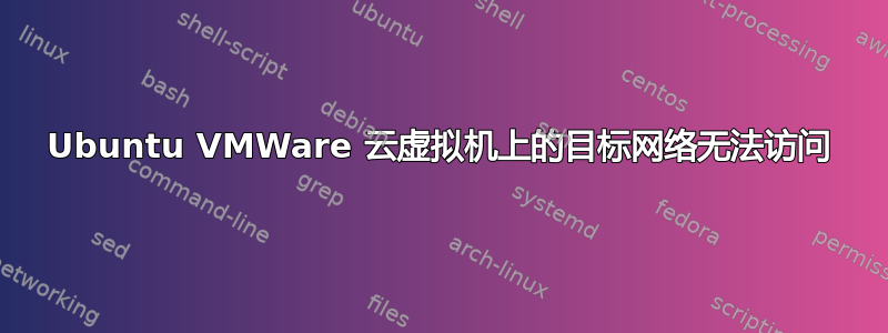 Ubuntu VMWare 云虚拟机上的目标网络无法访问