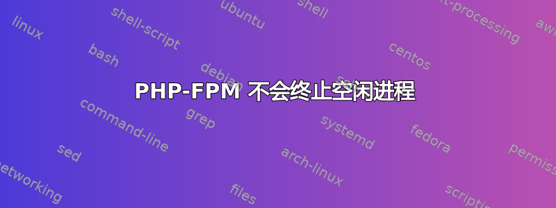 PHP-FPM 不会终止空闲进程