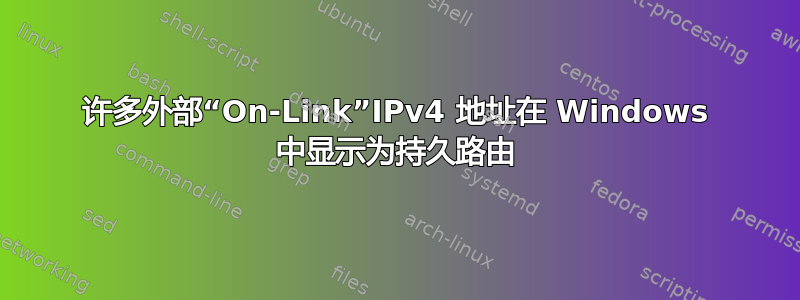 许多外部“On-Link”IPv4 地址在 Windows 中显示为持久路由