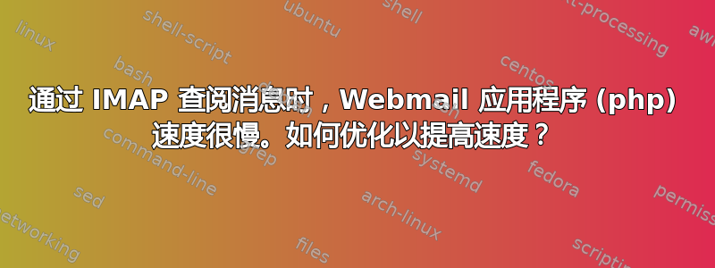 通过 IMAP 查阅消息时，Webmail 应用程序 (php) 速度很慢。如何优化以提高速度？