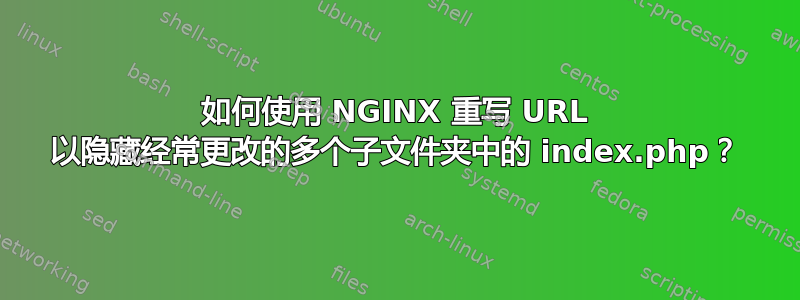 如何使用 NGINX 重写 URL 以隐藏经常更改的多个子文件夹中的 index.php？