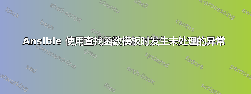 Ansible 使用查找函数模板时发生未处理的异常