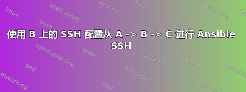 使用 B 上的 SSH 配置从 A -> B -> C 进行 Ansible SSH