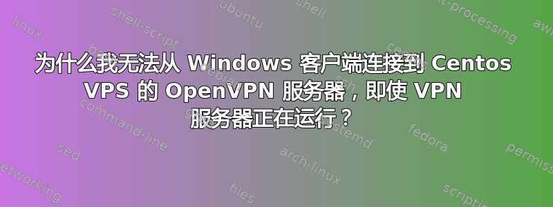 为什么我无法从 Windows 客户端连接到 Centos VPS 的 OpenVPN 服务器，即使 VPN 服务器正在运行？