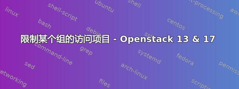 限制某个组的访问项目 - Openstack 13 & 17