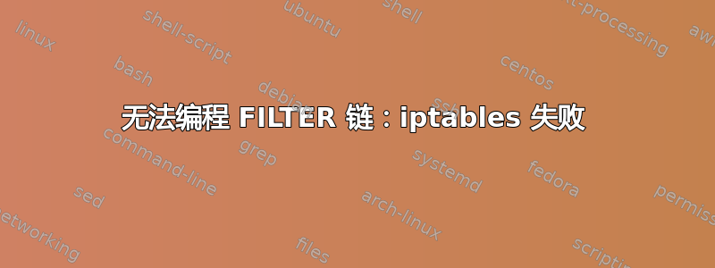 无法编程 FILTER 链：iptables 失败