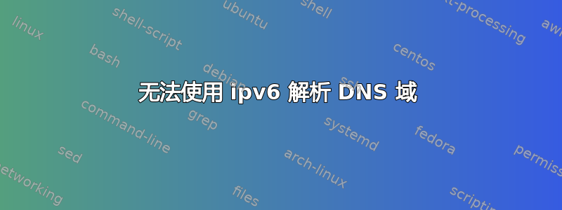 无法使用 ipv6 解析 DNS 域