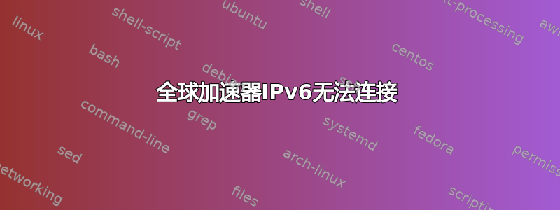 全球加速器IPv6无法连接