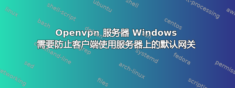 Openvpn 服务器 Windows 需要防止客户端使用服务器上的默认网关