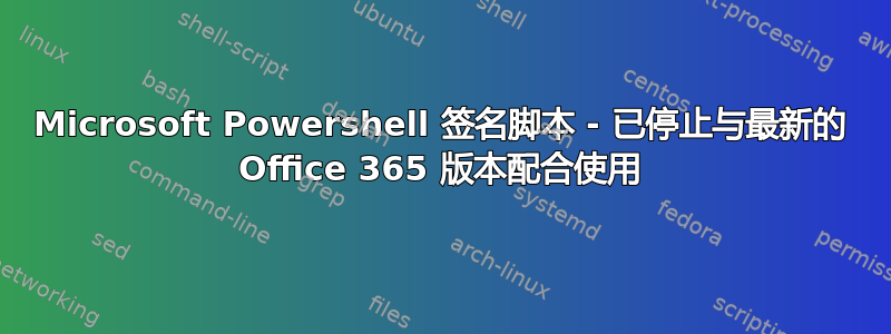 Microsoft Powershell 签名脚本 - 已停止与最新的 Office 365 版本配合使用