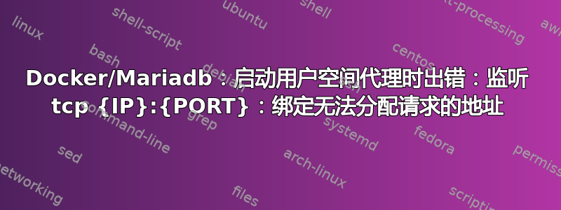 Docker/Mariadb：启动用户空间代理时出错：监听 tcp {IP}:{PORT}：绑定无法分配请求的地址