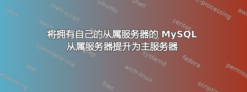 将拥有自己的从属服务器的 MySQL 从属服务器提升为主服务器