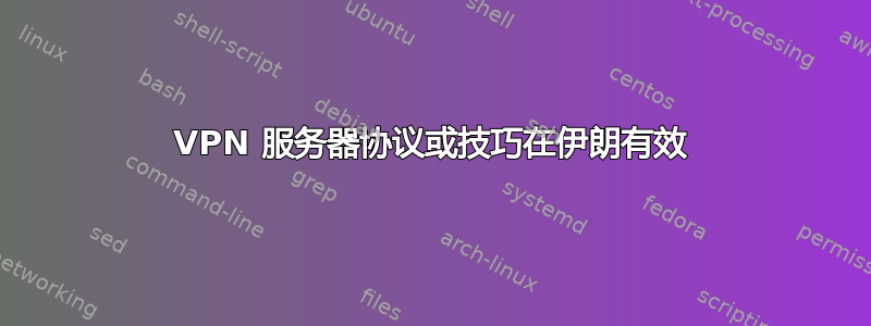 VPN 服务器协议或技巧在伊朗有效