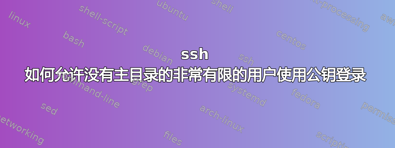 ssh 如何允许没有主目录的非常有限的用户使用公钥登录