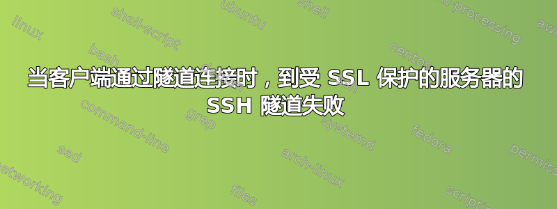 当客户端通过隧道连接时，到受 SSL 保护的服务器的 SSH 隧道失败