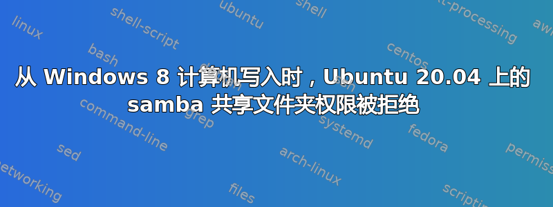 从 Windows 8 计算机写入时，Ubuntu 20.04 上的 samba 共享文件夹权限被拒绝