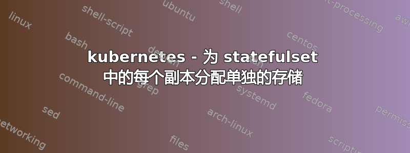 kubernetes - 为 statefulset 中的每个副本分配单独的存储