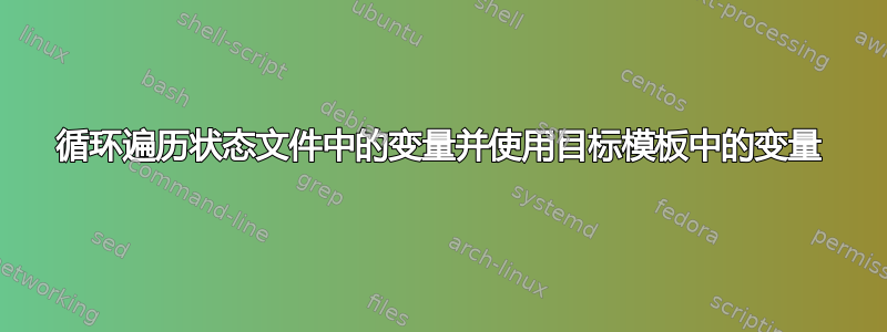 循环遍历状态文件中的变量并使用目标模板中的变量