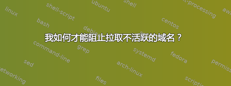 我如何才能阻止拉取不活跃的域名？