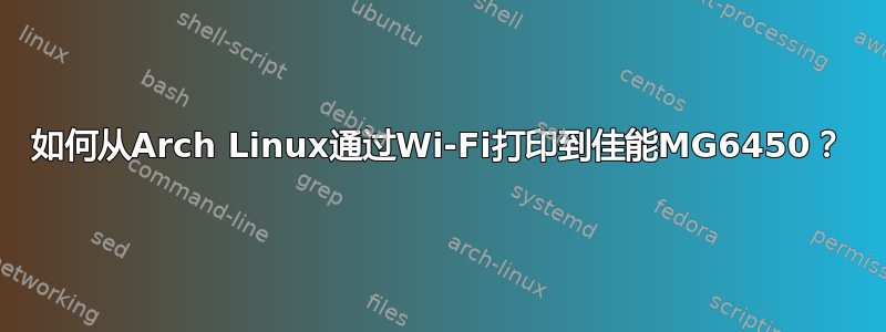 如何从Arch Linux通过Wi-Fi打印到佳能MG6450？