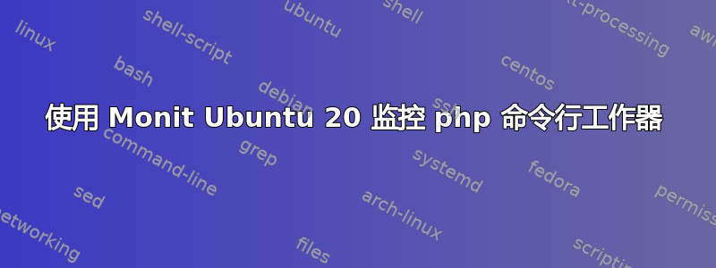 使用 Monit Ubuntu 20 监控 php 命令行工作器