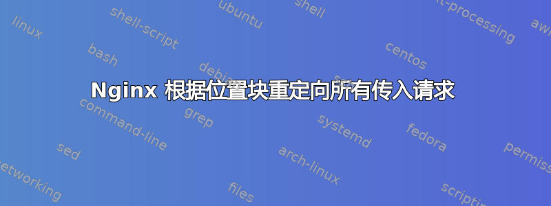 Nginx 根据位置块重定向所有传入请求