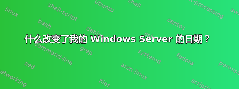 什么改变了我的 Windows Server 的日期？