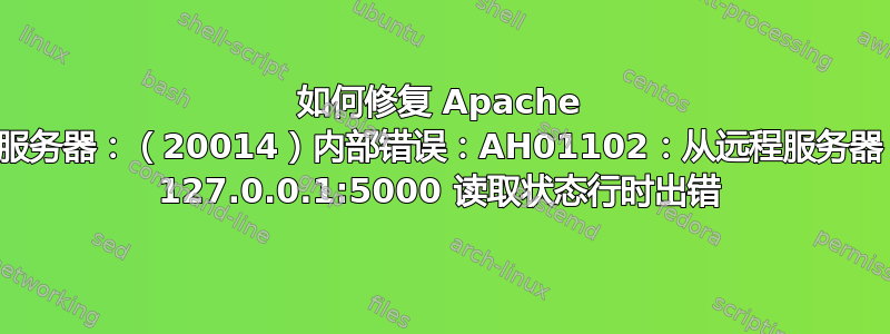 如何修复 Apache 服务器：（20014）内部错误：AH01102：从远程服务器 127.0.0.1:5000 读取状态行时出错