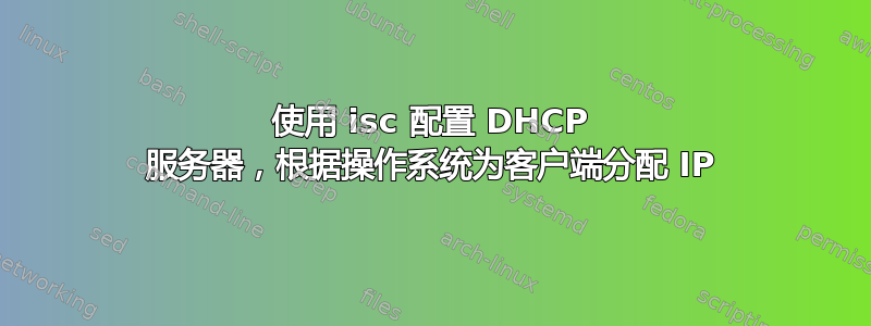 使用 isc 配置 DHCP 服务器，根据操作系统为客户端分配 IP