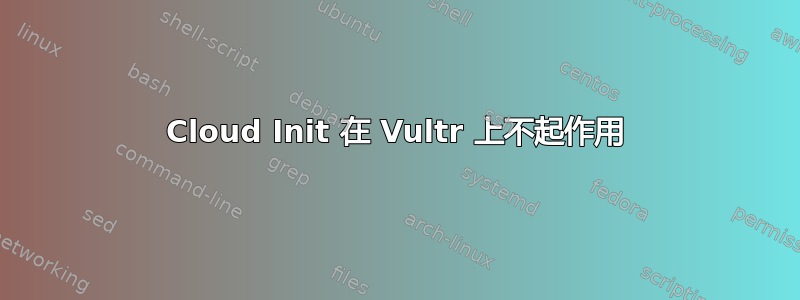 Cloud Init 在 Vultr 上不起作用