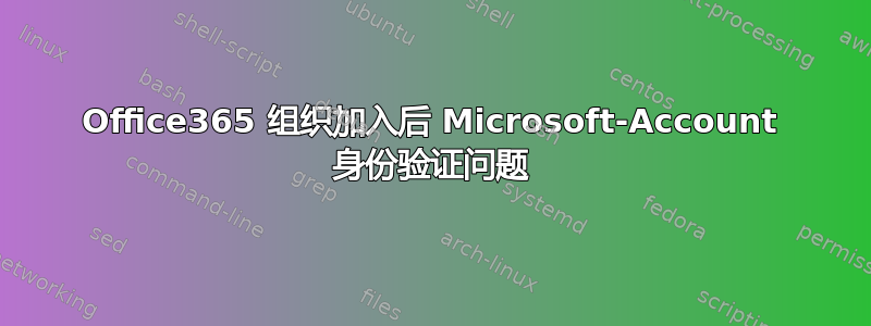 Office365 组织加入后 Microsoft-Account 身份验证问题