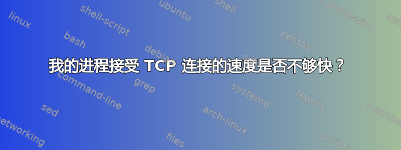 我的进程接受 TCP 连接的速度是否不够快？