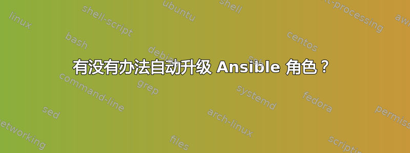 有没有办法自动升级 Ansible 角色？