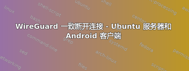 WireGuard 一致断开连接 - Ubuntu 服务器和 Android 客户端