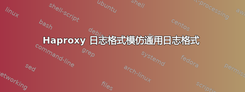 Haproxy 日志格式模仿通用日志格式