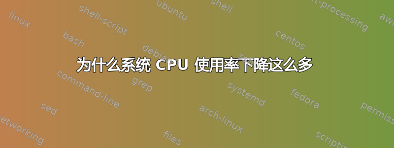 为什么系统 CPU 使用率下降这么多