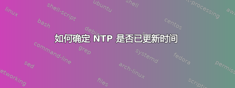 如何确定 NTP 是否已更新时间