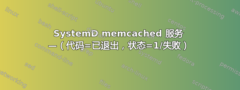 SystemD memcached 服务 —（代码=已退出，状态=1/失败）