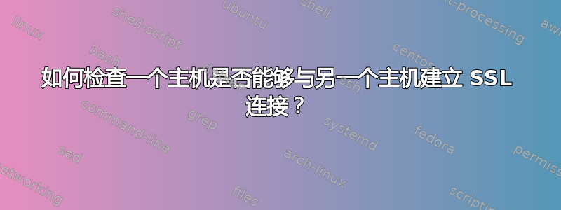 如何检查一个主机是否能够与另一个主机建立 SSL 连接？