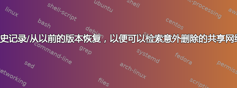 如何创建文件历史记录/从以前的版本恢复，以便可以检索意外删除的共享网络文件夹或文件