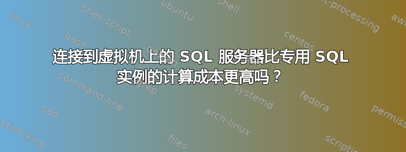 连接到虚拟机上的 SQL 服务器比专用 SQL 实例的计算成本更高吗？